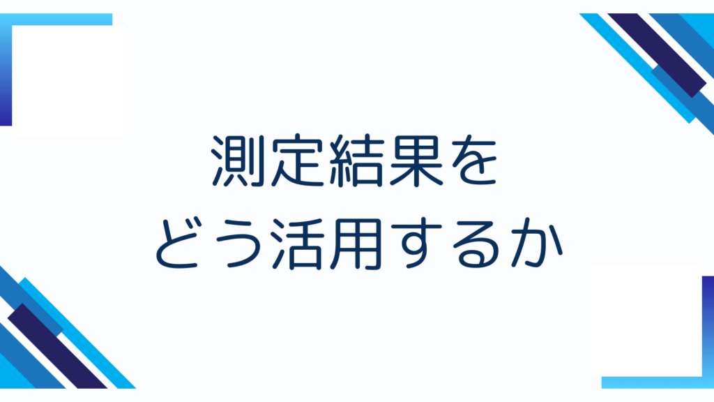 測定結果をどう活用するか