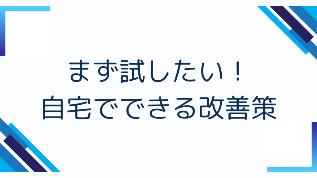 まず試したい！自宅でできる改善策