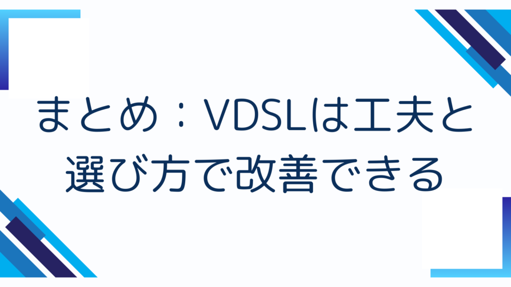 まとめ：VDSLは工夫と選び方で改善できる