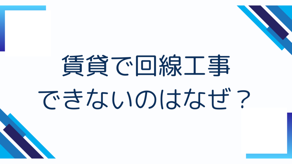 賃貸で回線工事できないのはなぜ？