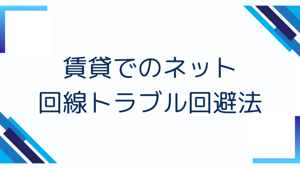 賃貸でのネット回線トラブル回避法