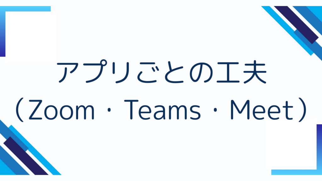 アプリごとの工夫（Zoom・Teams・Meet）