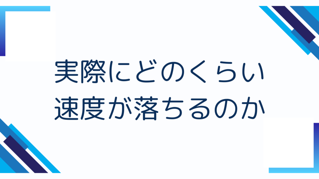 実際にどのくらい速度が落ちるのか