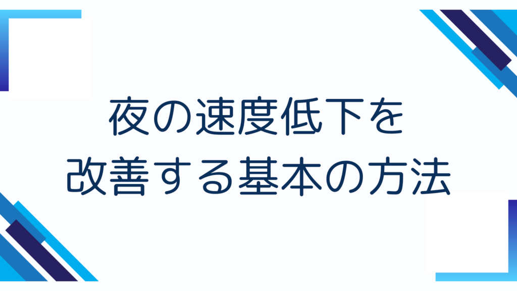 夜の速度低下を改善する基本の方法