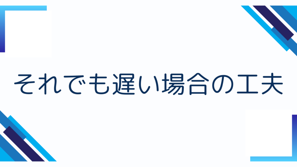 それでも遅い場合の工夫