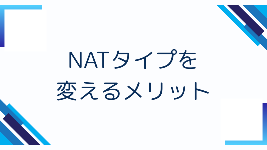 NATタイプを変えるメリット