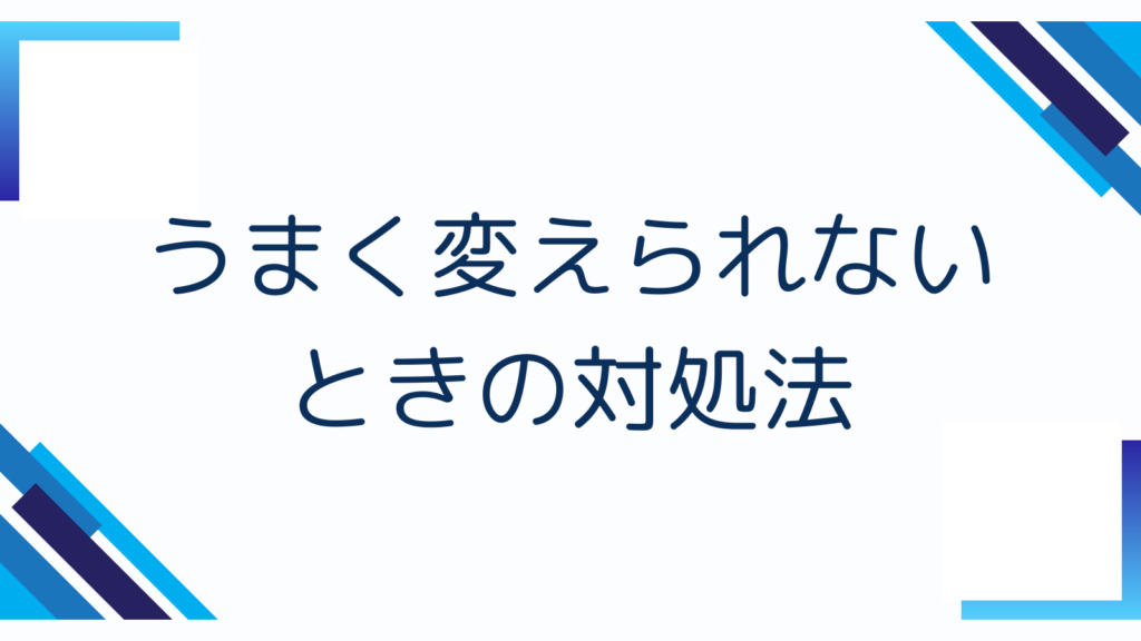 うまく変えられないときの対処法