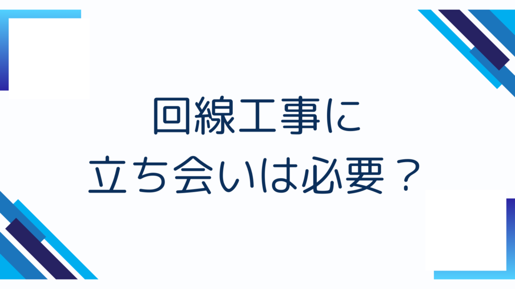 回線工事に立ち会いは必要?