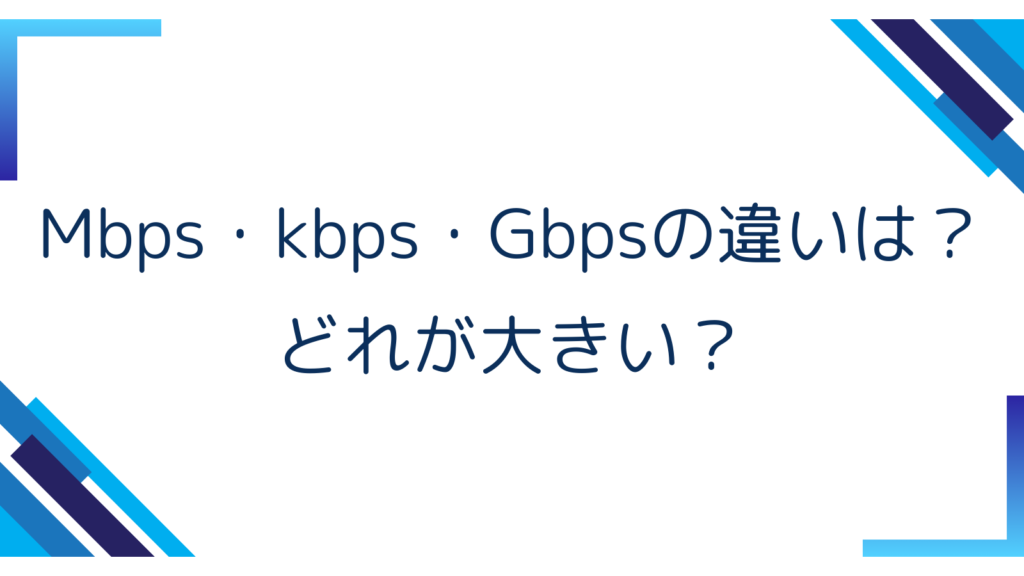 2. Mbps・kbps・Gbpsの違いは？どれが大きい？