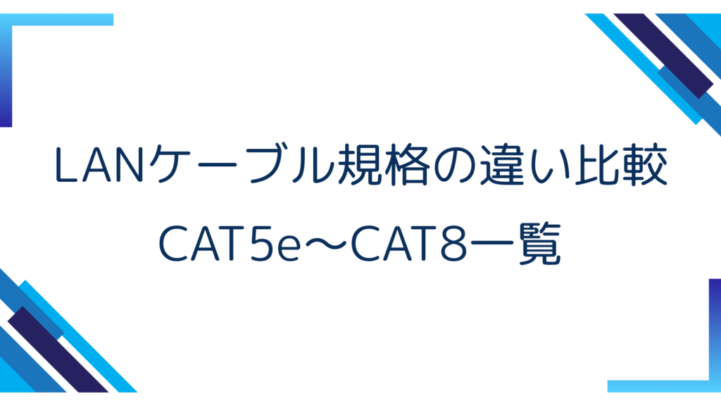 2. LANケーブル規格の違い比較｜CAT5e〜CAT8一覧