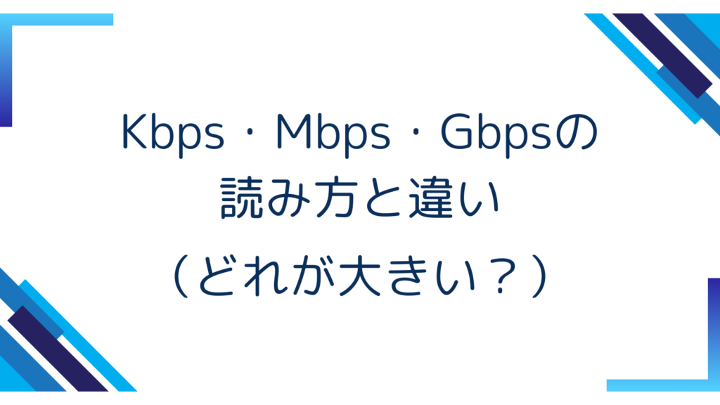 2. Kbps・Mbps・Gbpsの読み方と違い（どれが大きい？）