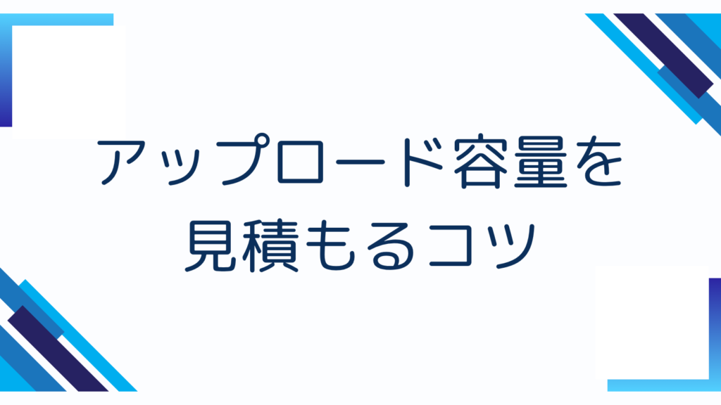 アップロード容量を見積もるコツ