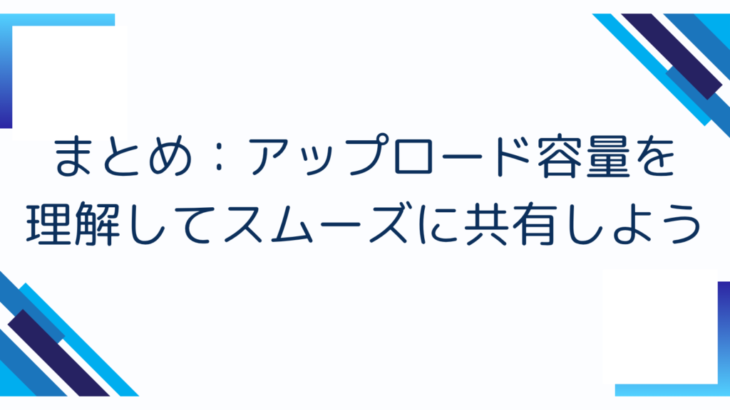 まとめ：アップロード容量を理解してスムーズに共有しよう