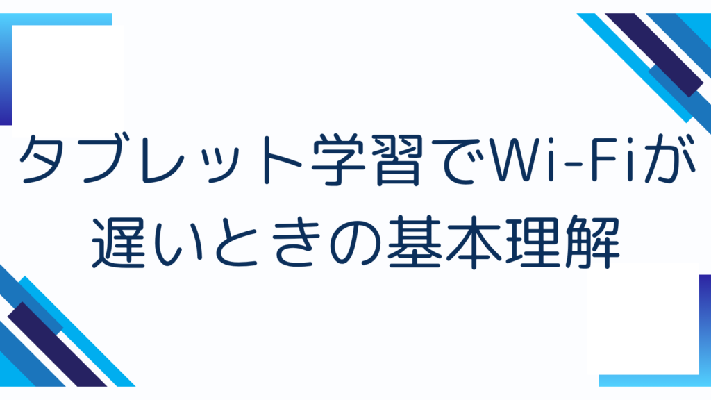 タブレット学習でWi-Fiが遅いときの基本理解