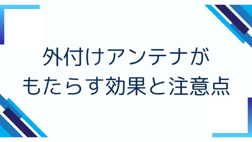 外付けアンテナがもたらす効果と注意点