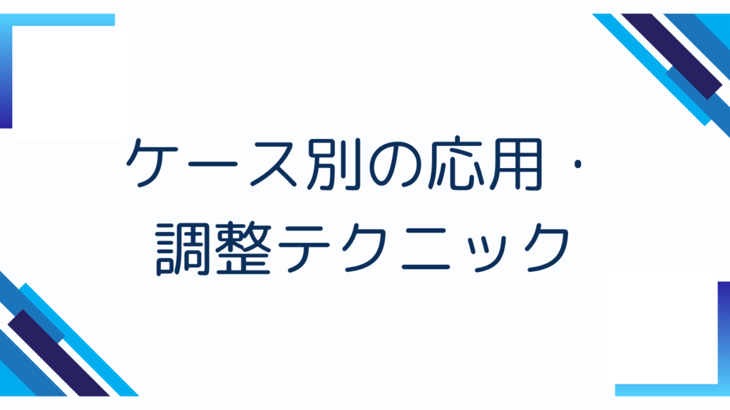 ケース別の応用・調整テクニック