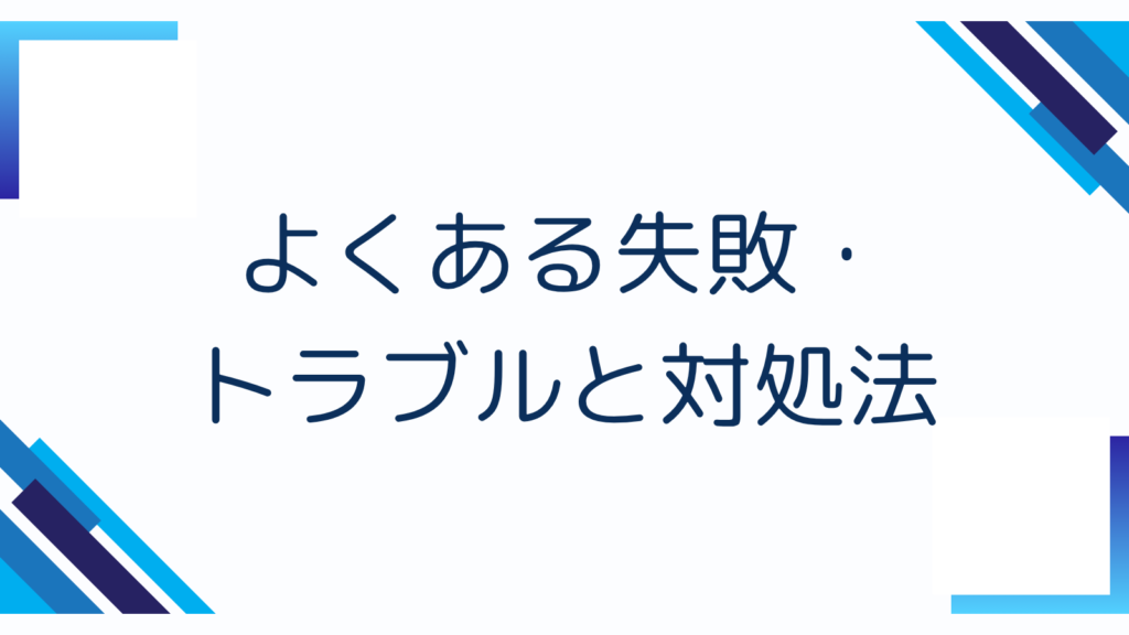 よくある失敗・トラブルと対処法