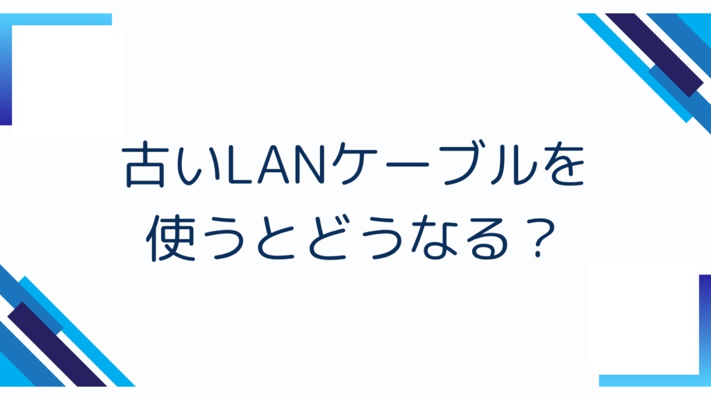 3. 古いLANケーブルを使うとどうなる?