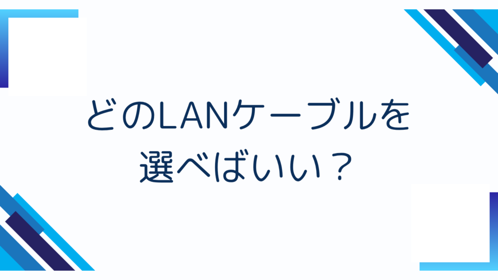 4. どのLANケーブルを選べばいい?