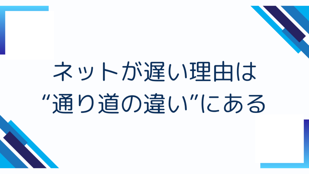 1. ネットが遅い理由は“通り道の違い”にある
