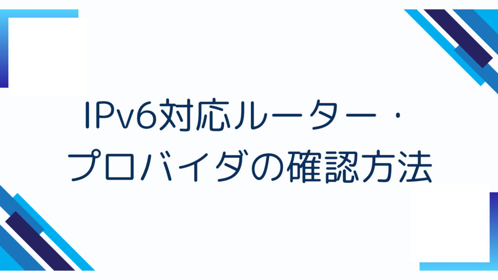 5. IPv6対応ルーター・プロバイダの確認方法