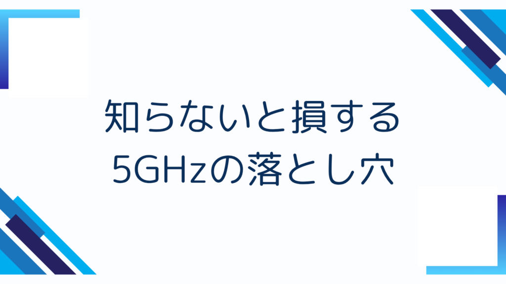 4. 知らないと損する5GHzの落とし穴
