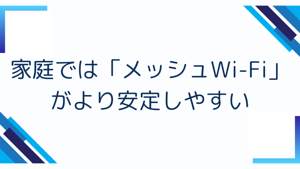 1. 家庭では「メッシュWi-Fi」がより安定しやすい