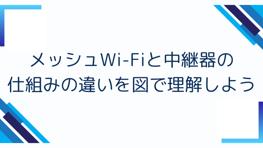 2. メッシュWi-Fiと中継器の仕組みの違いを図で理解しよう