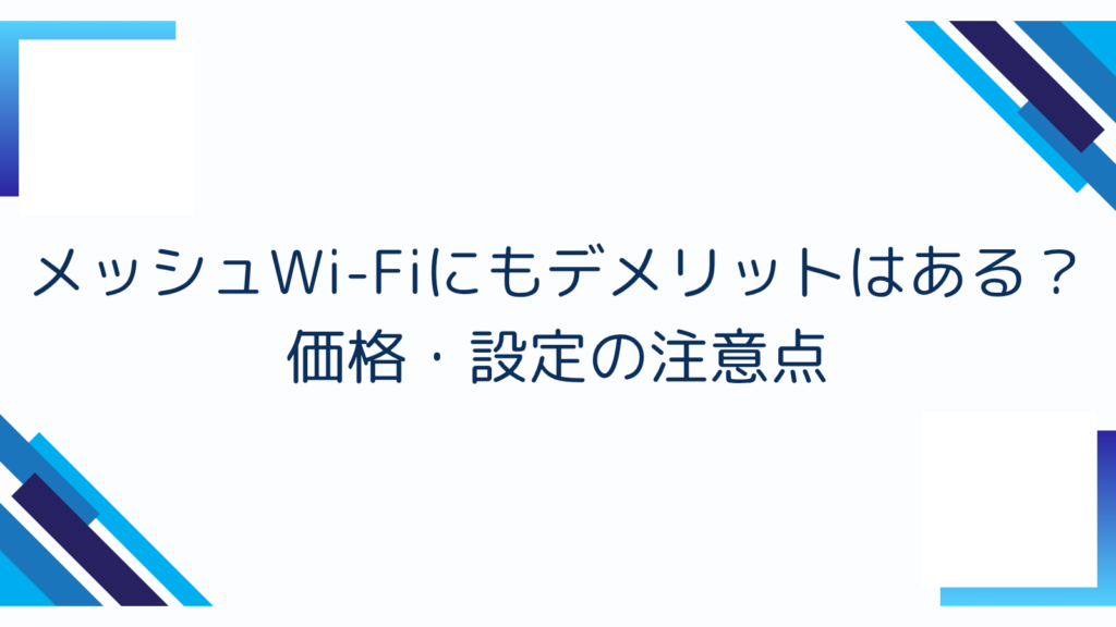 4. メッシュWi-Fiにもデメリットはある？価格・設定の注意点