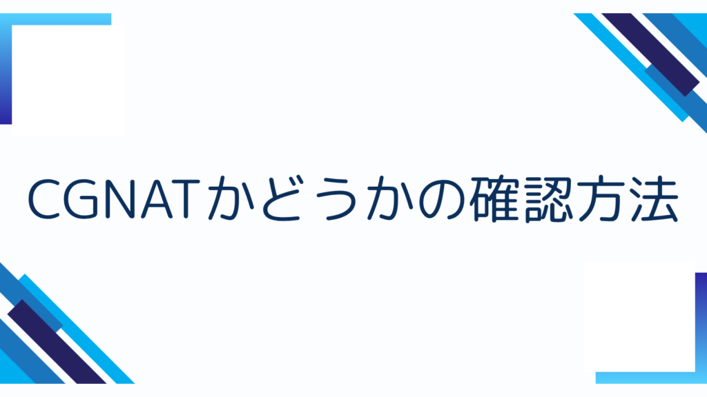 3. CGNATかどうかの確認方法