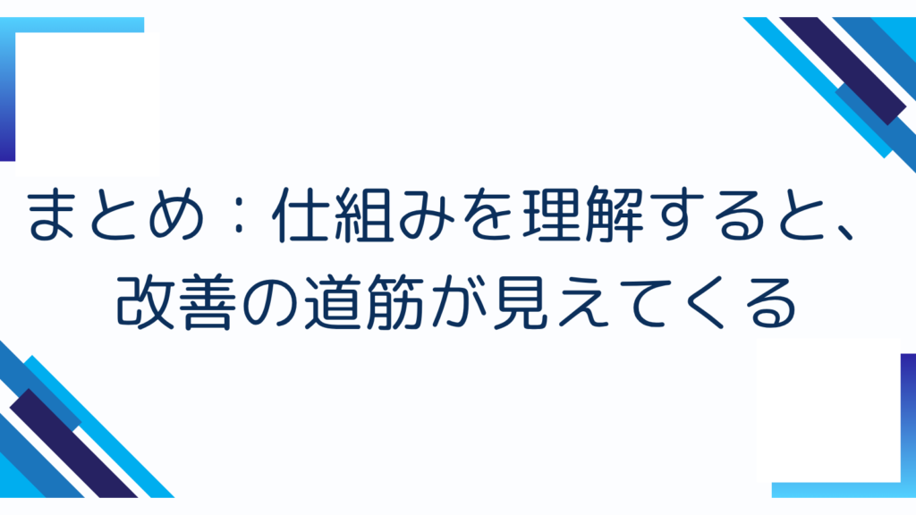6. まとめ：仕組みを理解すると、改善の道筋が見えてくる