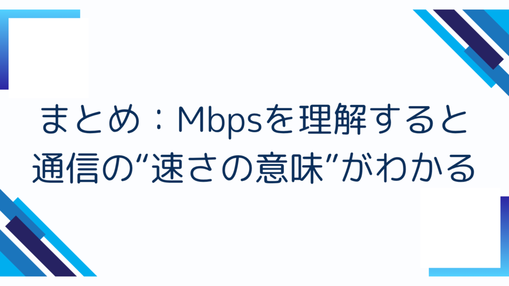 7. まとめ：Mbpsを理解すると通信の“速さの意味”がわかる