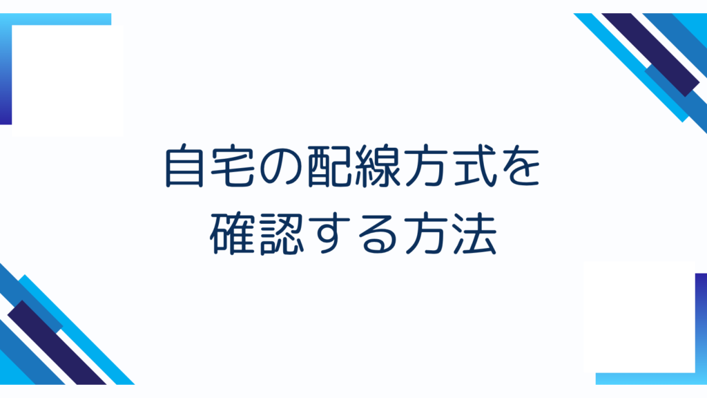 4. 自宅の配線方式を確認する方法