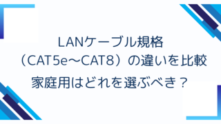 LANケーブル規格(CAT5e〜CAT8)の違いを比較|家庭用はどれを選ぶべき?