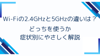 Wi-Fiの2.4GHzと5GHzの違いは?どっちを使うか症状別にやさしく解説