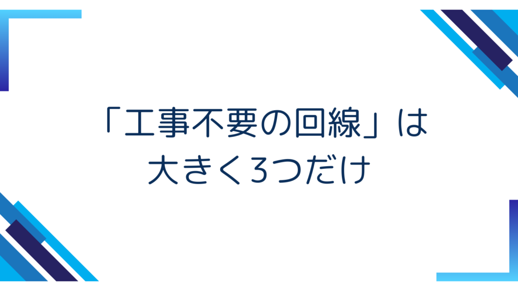 1. 「工事不要の回線」は大きく3つだけ