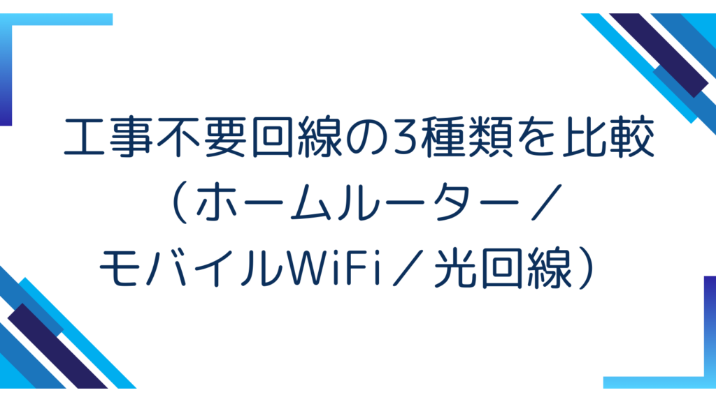 5. 工事不要回線の3種類を比較（ホームルーター／モバイルWiFi／光回線）