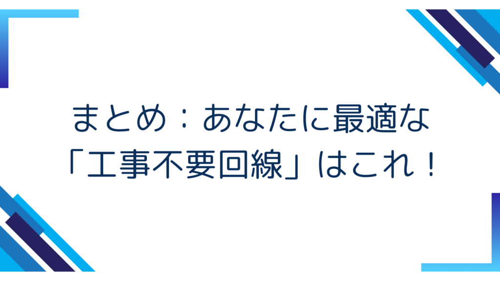 7. まとめ：あなたに最適な「工事不要回線」はこれ！