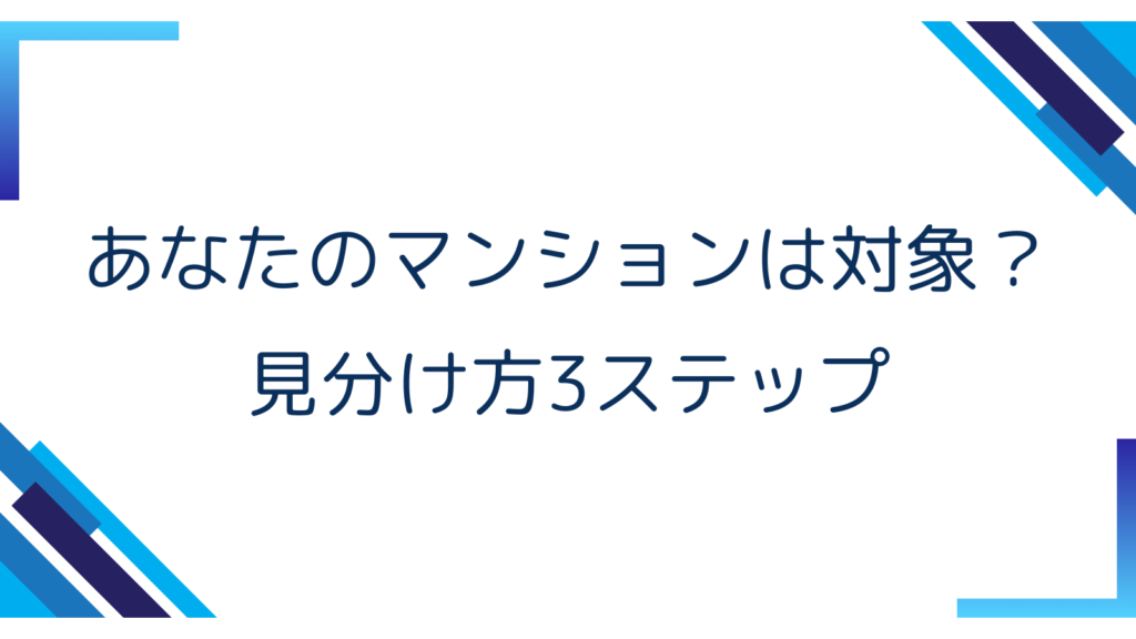 2. あなたのマンションは対象？見分け方3ステップ