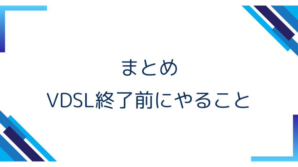 7. まとめ｜VDSL終了前にやること