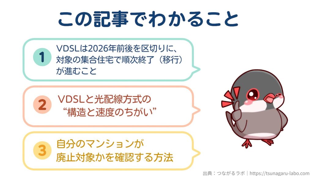 この記事でわかること
①VDSLは2026年前後を区切りに、対象の集合住宅で順次終了（移行）が進むこと
②VDSLと光配線方式の“構造と速度のちがい”
③自分のマンションが廃止対象かを確認する方法