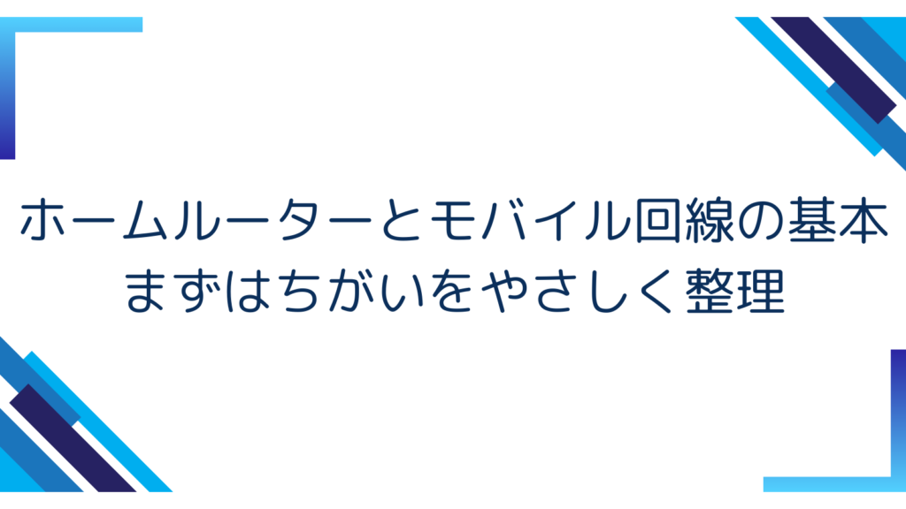 1. ホームルーターとモバイル回線の基本｜まずはちがいをやさしく整理