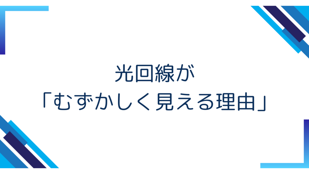 1. 光回線が「むずかしく見える理由」