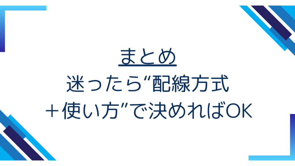 4. まとめ｜迷ったら“配線方式＋使い方”で決めればOK
