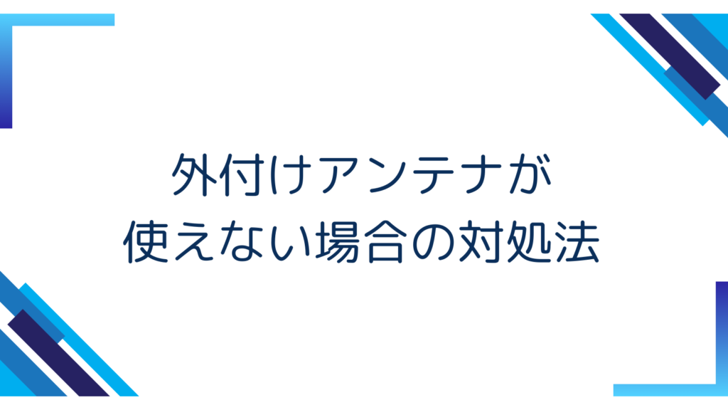 4. 外付けアンテナが使えない場合の対処法