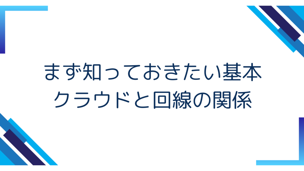 1. まず知っておきたい基本｜クラウドと回線の関係