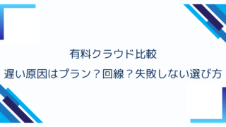 有料クラウド比較｜遅い原因はプラン？回線？失敗しない選び方