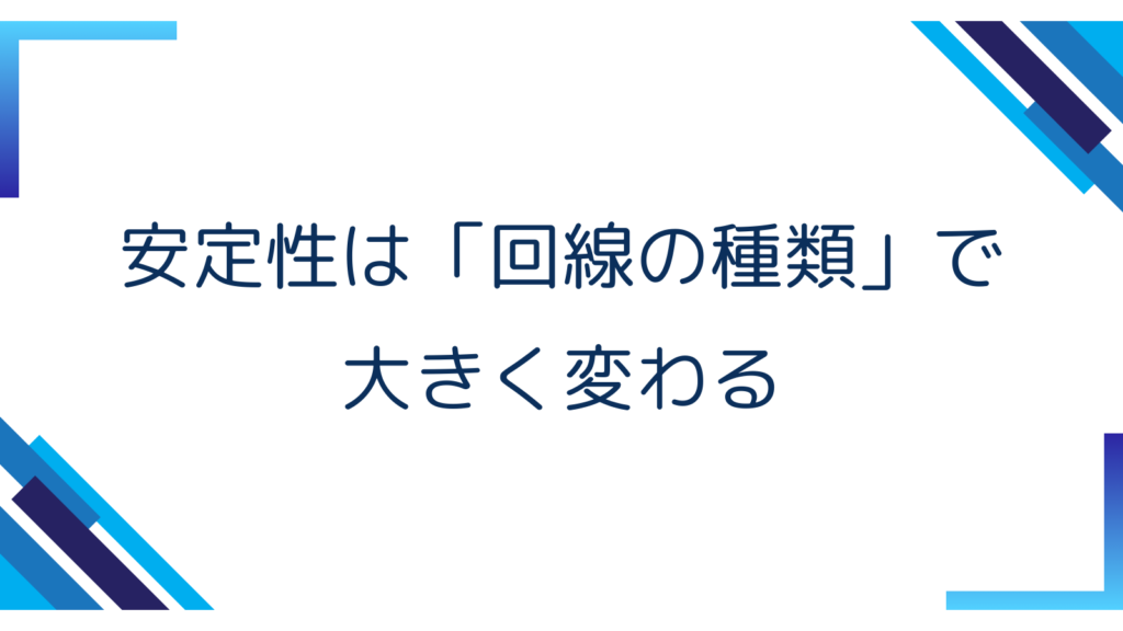 2. 安定性は「回線の種類」で大きく変わる