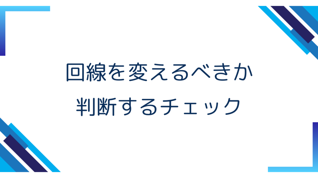 3. 回線を変えるべきか判断するチェック