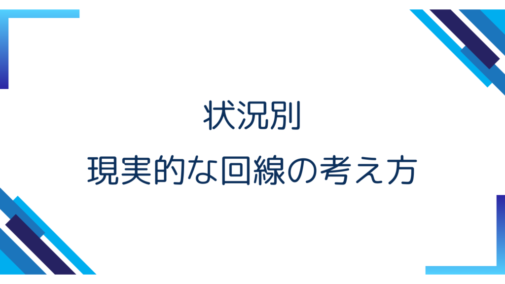 4. 状況別｜現実的な回線の考え方